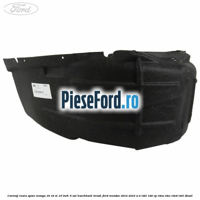 Carenaj roata spate stanga 16, 18 si 19 inch, 5 usi hatchback/break Ford Mondeo 2014-2018 2.0 TDCi 180 cp T8CA, T8CC, T8CD, T8CL diesel