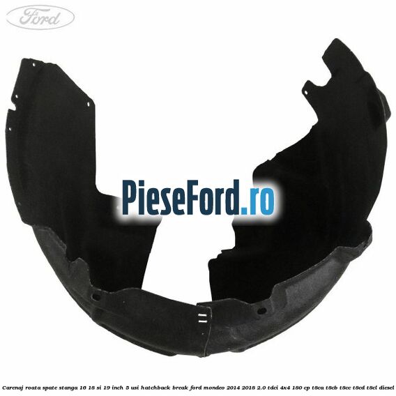 Carenaj roata spate stanga 16, 18 si 19 inch, 5 usi hatchback/break Ford Mondeo 2014-2018 2.0 TDCi 4x4 180 cp T8CA, T8CB, T8CC, T8CD, T8CL diesel