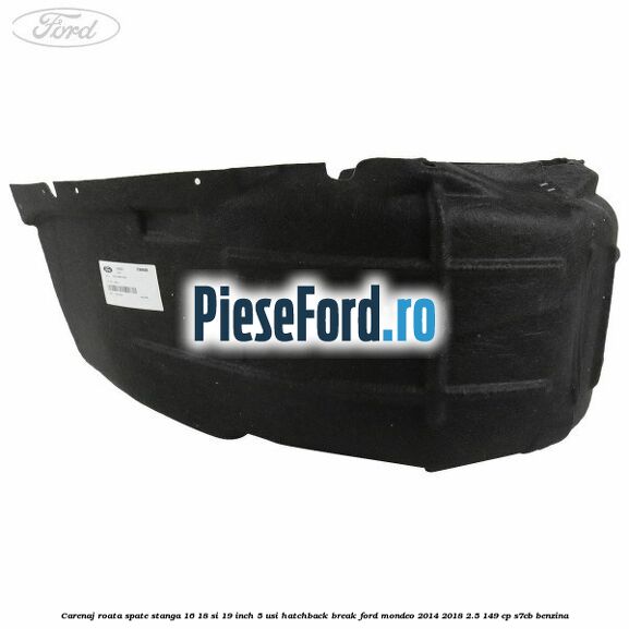 Carenaj roata spate stanga 16, 18 si 19 inch, 5 usi hatchback/break Ford Mondeo 2014-2018 2.5 149 cp S7CB benzina