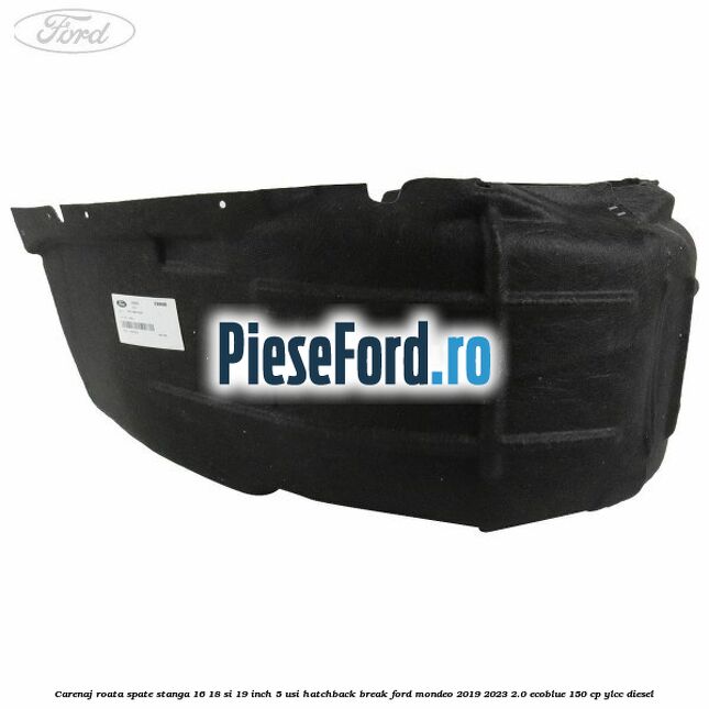 Carenaj roata spate stanga 16, 18 si 19 inch, 5 usi hatchback/break Ford Mondeo 2019-2023 2.0 EcoBlue 150 cp YLCC diesel