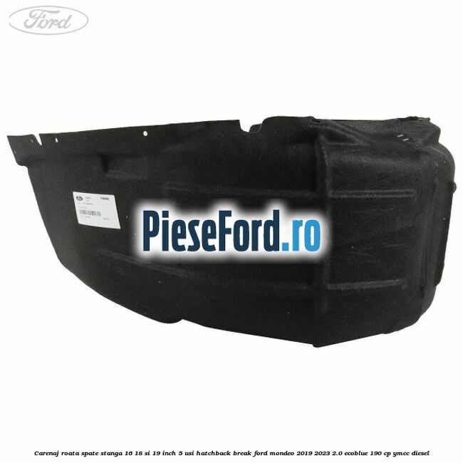 Carenaj roata spate stanga 16, 18 si 19 inch, 5 usi hatchback/break Ford Mondeo 2019-2023 2.0 EcoBlue 190 cp YMCC diesel