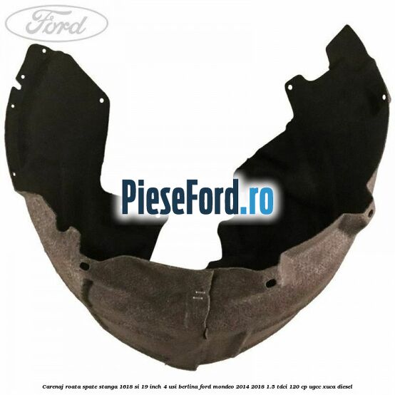 Carenaj roata spate stanga 16,18 si 19 inch, 4 usi berlina Ford Mondeo 2014-2018 1.5 TDCi 120 cp UGCC, XUCA diesel