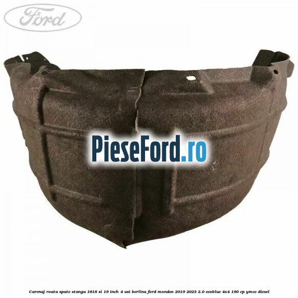 Carenaj roata spate stanga 16,18 si 19 inch, 4 usi berlina Ford Mondeo 2019-2023 2.0 EcoBlue 4x4 190 cp Carenaj roata spate stanga 16,18 si 19 inch, 4 usi berlina Ford Mondeo 2019-2023 2.0 EcoBlue 4x4 190 cp YMCC diesel