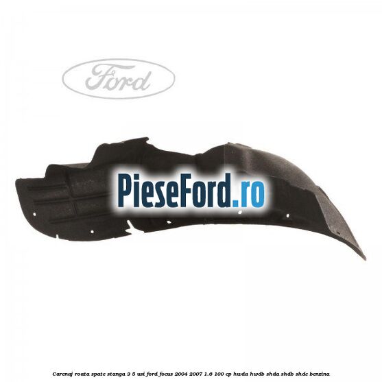 Carenaj roata spate stanga 3/5 usi Ford Focus 2004-2007 1.6 100 cp HWDA, HWDB, SHDA, SHDB, SHDC benzina
