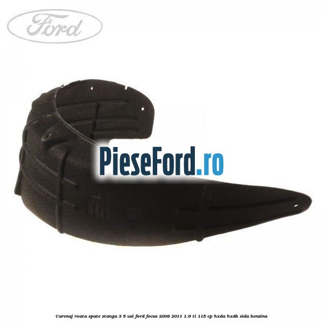 Carenaj roata spate stanga 3/5 usi Ford Focus 2008-2011 1.6 Ti 115 cp HXDA, HXDB, SIDA benzina