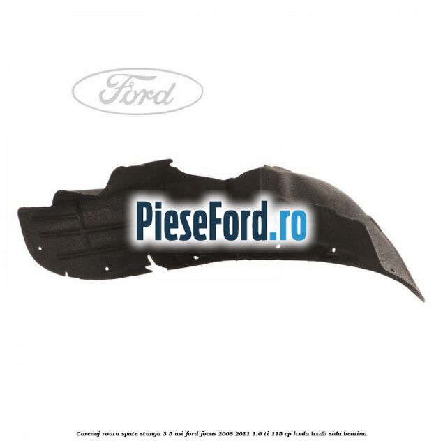 Carenaj roata spate stanga 3/5 usi Ford Focus 2008-2011 1.6 Ti 115 cp HXDA, HXDB, SIDA benzina