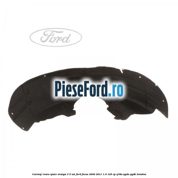 Carenaj roata spate stanga 3/5 usi Ford Focus 2008-2011 1.8 125 cp Q7DA, QQDA, QQDB benzina