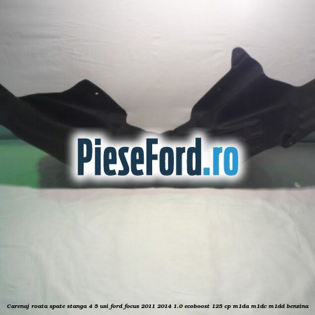 Carenaj roata spate stanga 4/5 usi Ford Focus 2011-2014 1.0 EcoBoost 125 cp Carenaj roata spate stanga 4/5 usi Ford Focus 2011-2014 1.0 EcoBoost 125 cp M1DA, M1DC, M1DD benzina