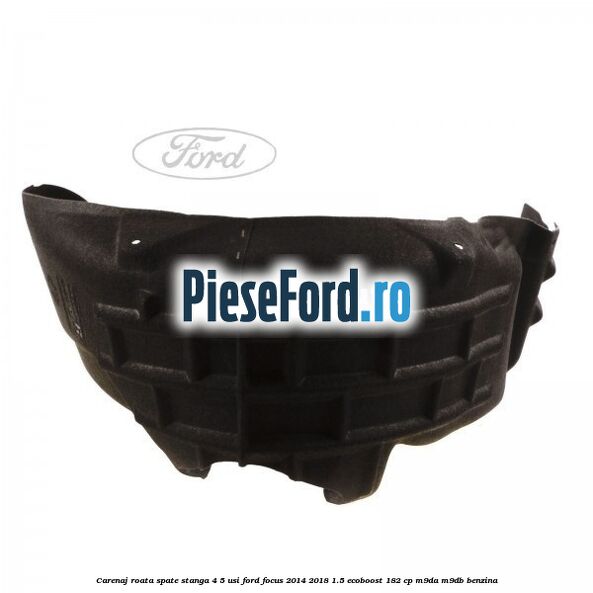 Carenaj roata spate stanga 4/5 usi Ford Focus 2014-2018 1.5 EcoBoost 182 cp M9DA, M9DB benzina
