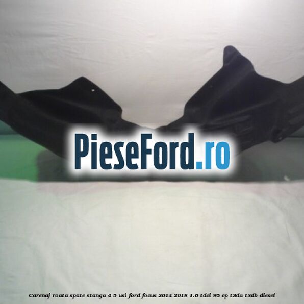 Carenaj roata spate stanga 4/5 usi Ford Focus 2014-2018 1.6 TDCi 95 cp T3DA, T3DB diesel