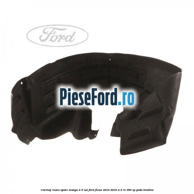 Carenaj roata spate stanga 4/5 usi Ford Focus 2014-2018 2.3 RS 350 cp YVDA benzina