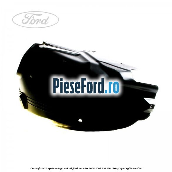 Carenaj roata spate stanga 4/5 usi Ford Mondeo 2000-2007 1.8 16V 110 cp CGBA, CGBB benzina