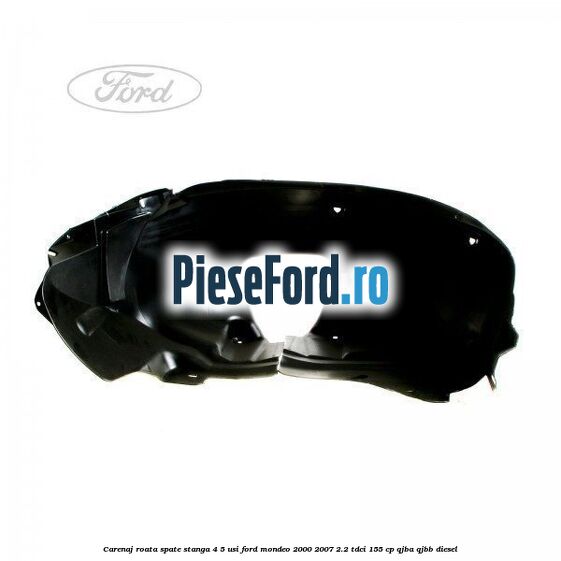 Carenaj roata spate stanga 4/5 usi Ford Mondeo 2000-2007 2.2 TDCi 155 cp QJBA, QJBB diesel