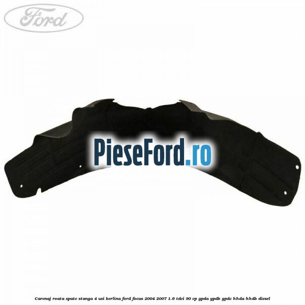 Carenaj roata spate stanga 4 usi berlina Ford Focus 2004-2007 1.6 TDCi 90 cp GPDA, GPDB, GPDC, HHDA, HHDB diesel