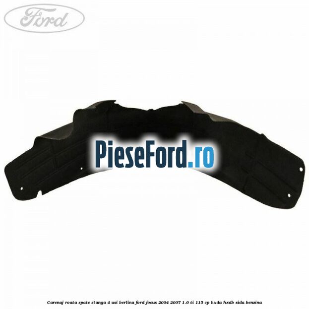 Carenaj roata spate stanga 4 usi berlina Ford Focus 2004-2007 1.6 Ti 115 cp HXDA, HXDB, SIDA benzina