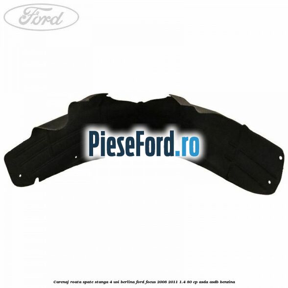 Carenaj roata spate stanga 4 usi berlina Ford Focus 2008-2011 1.4 80 cp ASDA, ASDB benzina