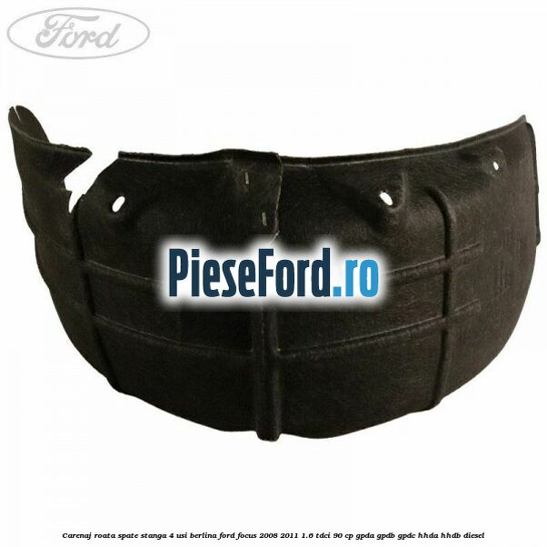 Carenaj roata spate stanga 4 usi berlina Ford Focus 2008-2011 1.6 TDCi 90 cp GPDA, GPDB, GPDC, HHDA, HHDB diesel