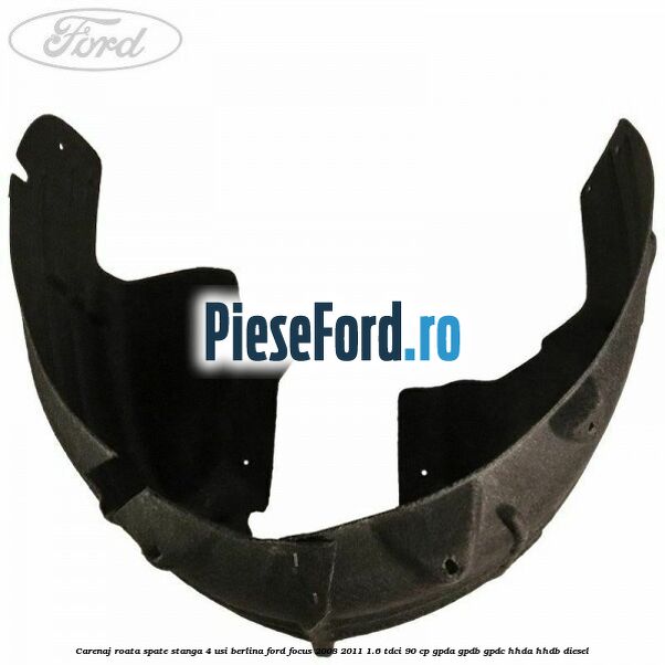 Carenaj roata spate stanga 4 usi berlina Ford Focus 2008-2011 1.6 TDCi 90 cp GPDA, GPDB, GPDC, HHDA, HHDB diesel