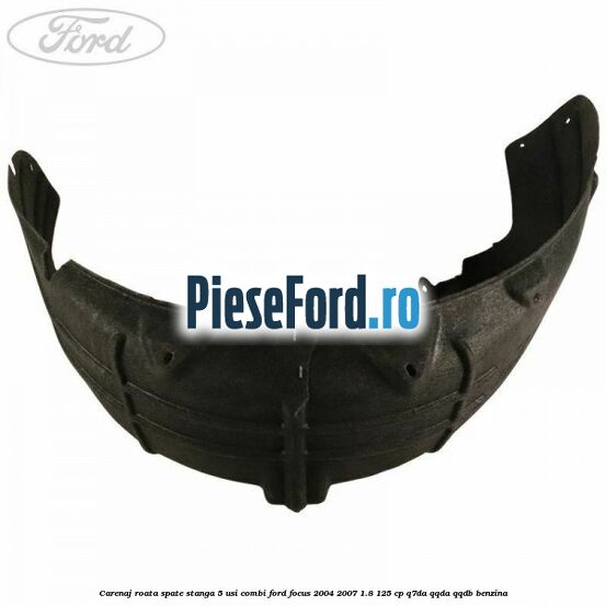 Carenaj roata spate stanga 5 usi combi Ford Focus 2004-2007 1.8 125 cp Q7DA, QQDA, QQDB benzina
