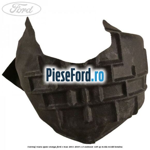 Carenaj roata spate stanga Ford C-Max 2011-2015 1.0 EcoBoost 125 cp M1DA, M1DD benzina