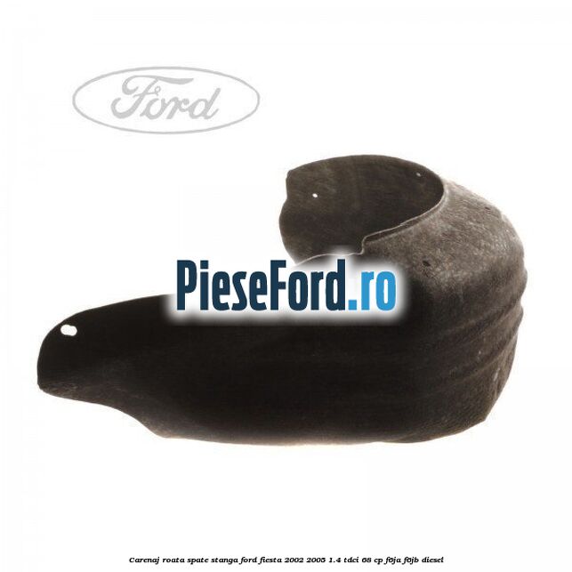 Carenaj roata spate stanga Ford Fiesta 2002-2005 1.4 TDCi 68 cp Carenaj roata spate stanga Ford Fiesta 2002-2005 1.4 TDCi 68 cp F6JA, F6JB diesel