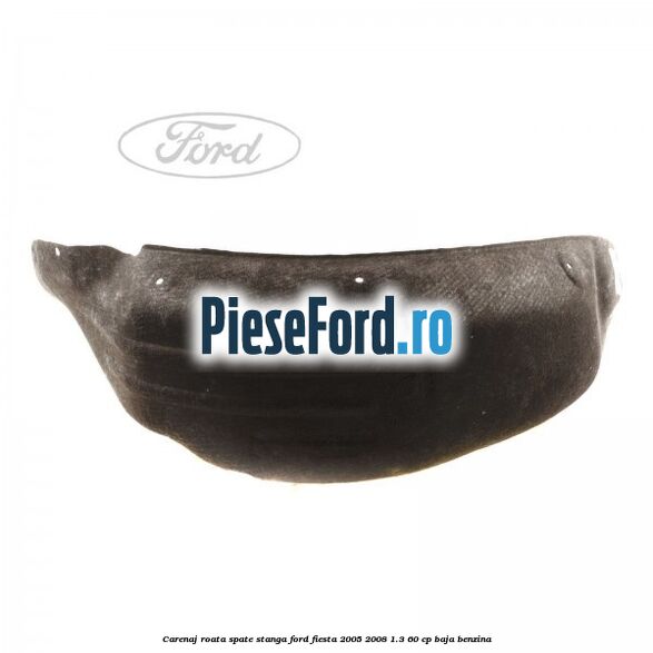 Carenaj roata spate stanga Ford Fiesta 2005-2008 1.3 60 cp BAJA benzina
