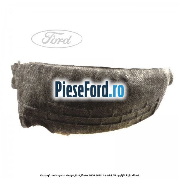Carenaj roata spate stanga Ford Fiesta 2008-2012 1.4 TDCi 70 cp F6JD, KVJA diesel