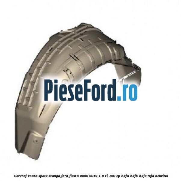 Carenaj roata spate stanga Ford Fiesta 2008-2012 1.6 Ti 120 cp HXJA, HXJB, HXJE, RVJA benzina