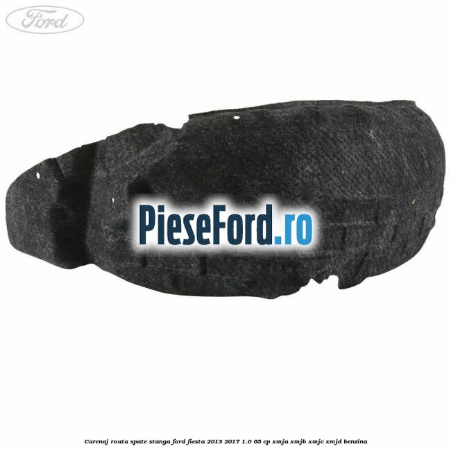 Carenaj roata spate stanga Ford Fiesta 2013-2017 1.0 65 cp XMJA, XMJB, XMJC, XMJD benzina