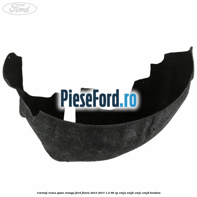 Carenaj roata spate stanga Ford Fiesta 2013-2017 1.0 65 cp XMJA, XMJB, XMJC, XMJD benzina