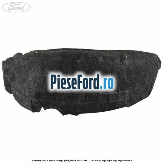 Carenaj roata spate stanga Ford Fiesta 2013-2017 1.25 82 cp SNJA, SNJB, SNJC, SNJD benzina