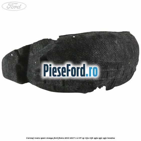 Carenaj roata spate stanga Ford Fiesta 2013-2017 1.4 97 cp RTJA, RTJB, SPJA, SPJC, SPJE benzina