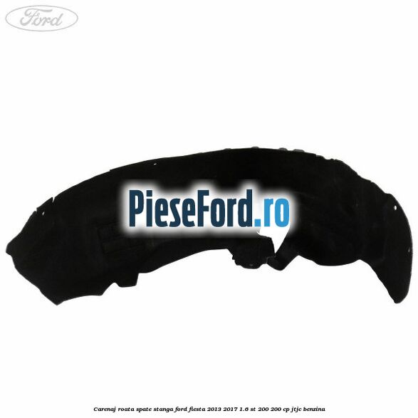 Carenaj roata spate stanga Ford Fiesta 2013-2017 1.6 ST 200 200 cp JTJC benzina