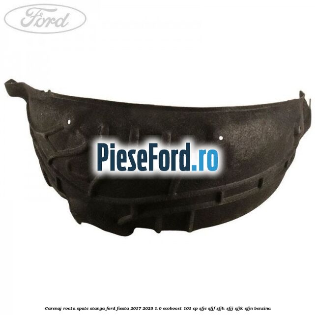 Carenaj roata spate stanga Ford Fiesta 2017-2023 1.0 EcoBoost 101 cp SFJE, SFJF, SFJH, SFJJ, SFJK, SFJN benzina