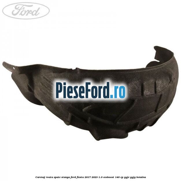 Carenaj roata spate stanga Ford Fiesta 2017-2023 1.0 EcoBoost 140 cp YYJE, YYJG benzina