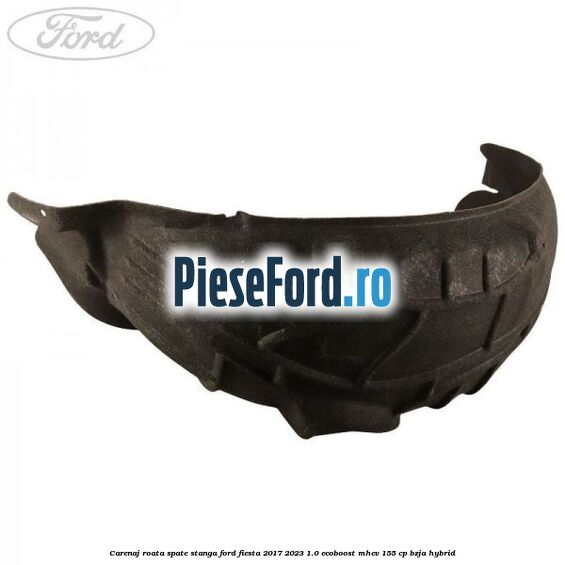 Carenaj roata spate stanga Ford Fiesta 2017-2023 1.0 EcoBoost mHEV 155 cp BZJA Hybrid