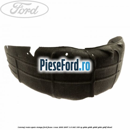 Carenaj roata spate stanga Ford Focus C-Max 2003-2007 1.6 TDCi 109 cp G8DA, G8DB, G8DD, G8DE, G8DF diesel