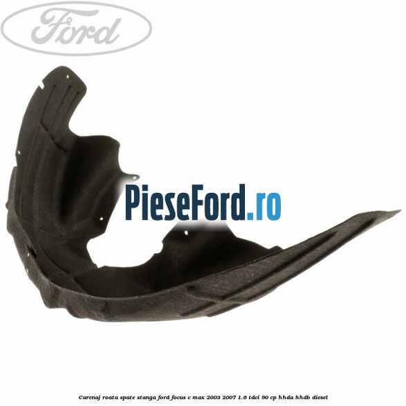 Carenaj roata spate stanga Ford Focus C-Max 2003-2007 1.6 TDCi 90 cp Carenaj roata spate stanga Ford Focus C-Max 2003-2007 1.6 TDCi 90 cp HHDA, HHDB diesel