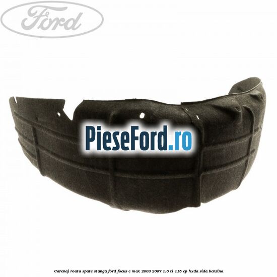 Carenaj roata spate stanga Ford Focus C-Max 2003-2007 1.6 Ti 115 cp Carenaj roata spate stanga Ford Focus C-Max 2003-2007 1.6 Ti 115 cp HXDA, SIDA benzina