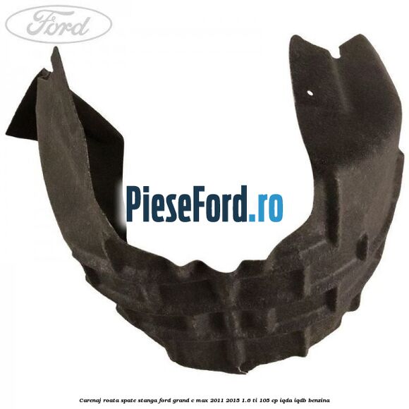 Carenaj roata spate stanga Ford Grand C-Max 2011-2015 1.6 Ti 105 cp IQDA, IQDB benzina