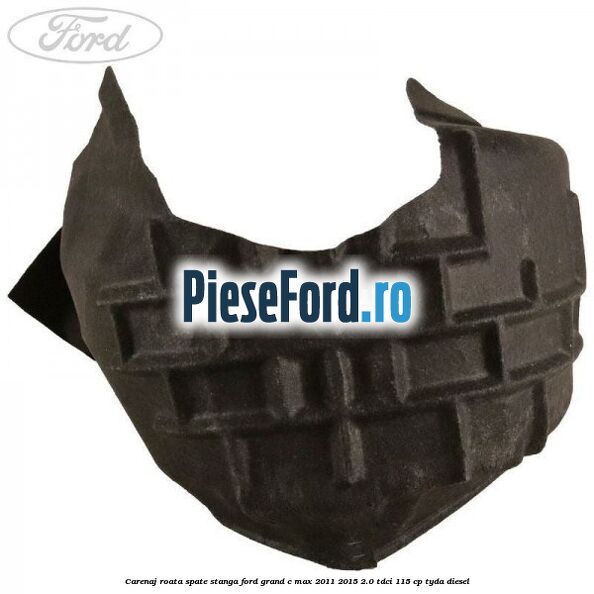 Carenaj roata spate stanga Ford Grand C-Max 2011-2015 2.0 TDCi 115 cp TYDA diesel