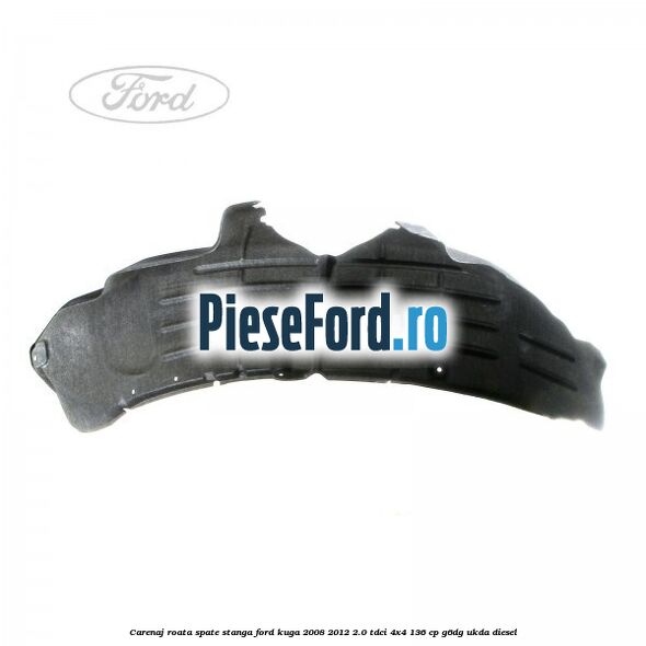 Carenaj roata spate stanga Ford Kuga 2008-2012 2.0 TDCi 4x4 136 cp Carenaj roata spate stanga Ford Kuga 2008-2012 2.0 TDCi 4x4 136 cp G6DG, UKDA diesel
