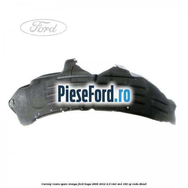 Carenaj roata spate stanga Ford Kuga 2008-2012 2.0 TDCI 4x4 163 cp Carenaj roata spate stanga Ford Kuga 2008-2012 2.0 TDCI 4x4 163 cp TXDA diesel