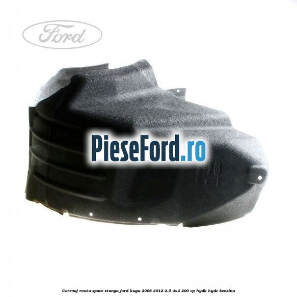Carenaj roata spate stanga Ford Kuga 2008-2012 2.5 4x4 200 cp HYDB, HYDC benzina