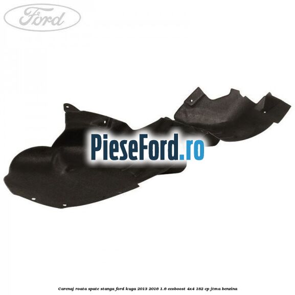 Carenaj roata spate stanga Ford Kuga 2013-2016 1.6 EcoBoost 4x4 182 cp JTMA benzina