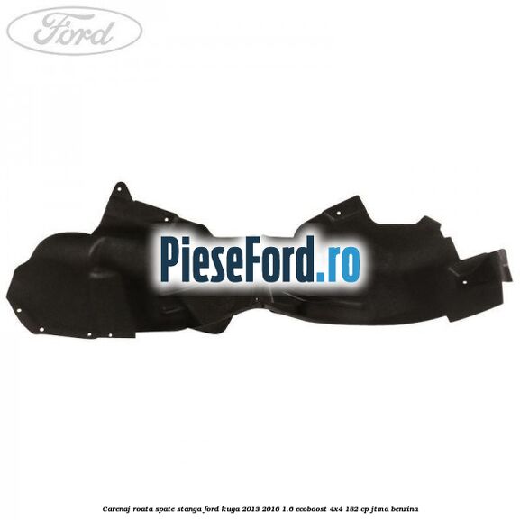 Carenaj roata spate stanga Ford Kuga 2013-2016 1.6 EcoBoost 4x4 182 cp JTMA benzina