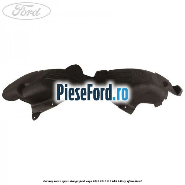 Carenaj roata spate stanga Ford Kuga 2013-2016 2.0 TDCi 140 cp UFMA diesel