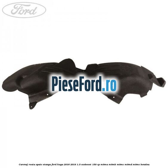 Carenaj roata spate stanga Ford Kuga 2016-2018 1.5 EcoBoost 150 cp M8MA, M8MB, M8MC, M8MD, M8ME benzina