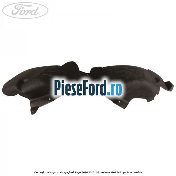 Carenaj roata spate stanga Ford Kuga 2016-2018 2.0 EcoBoost 4x4 242 cp R9MA benzina