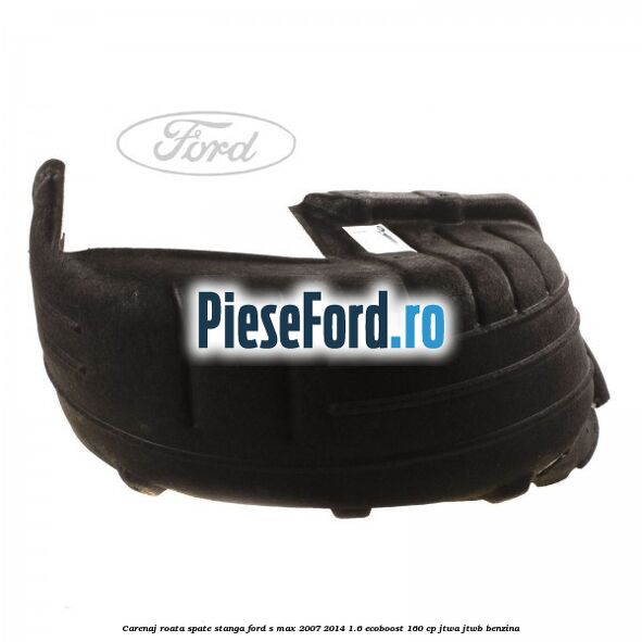 Carenaj roata spate stanga Ford S-Max 2007-2014 1.6 EcoBoost 160 cp JTWA, JTWB benzina